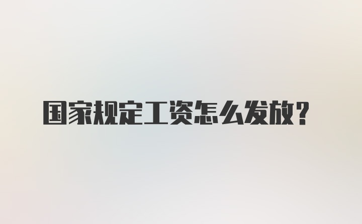 国家规定工资怎么发放?