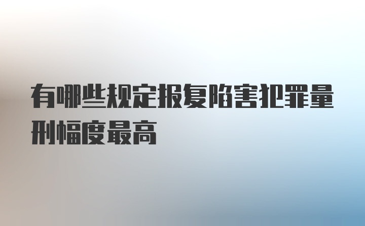 有哪些规定报复陷害犯罪量刑幅度最高