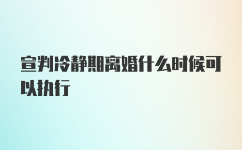 宣判冷静期离婚什么时候可以执行