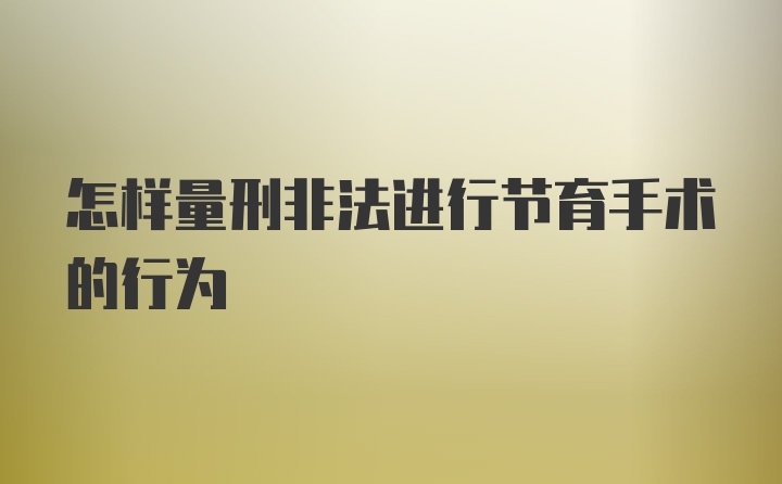 怎样量刑非法进行节育手术的行为