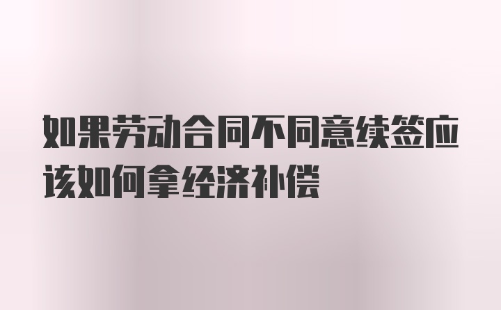 如果劳动合同不同意续签应该如何拿经济补偿