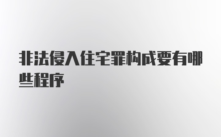 非法侵入住宅罪构成要有哪些程序