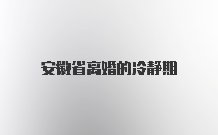 安徽省离婚的冷静期