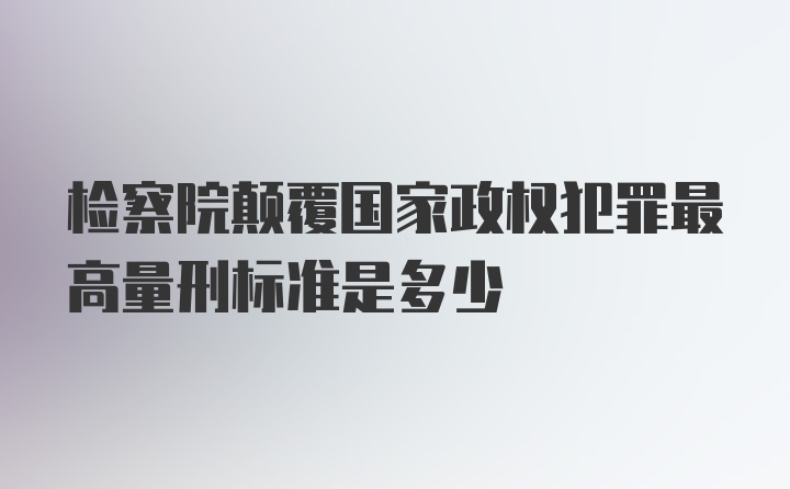 检察院颠覆国家政权犯罪最高量刑标准是多少