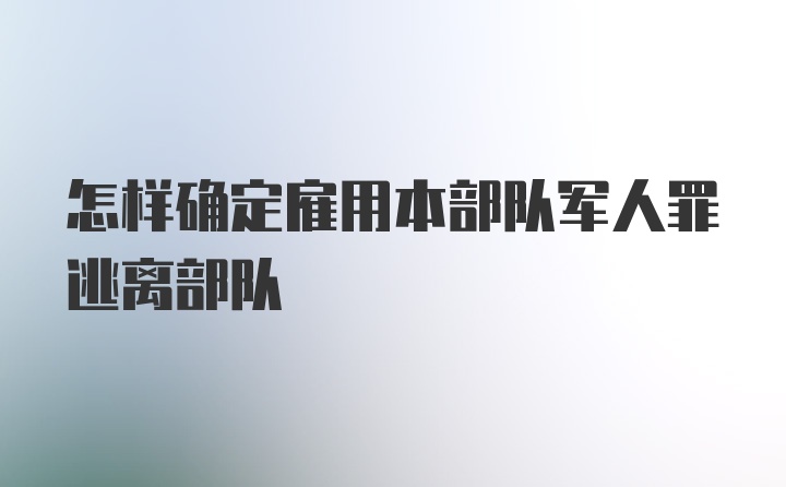 怎样确定雇用本部队军人罪逃离部队