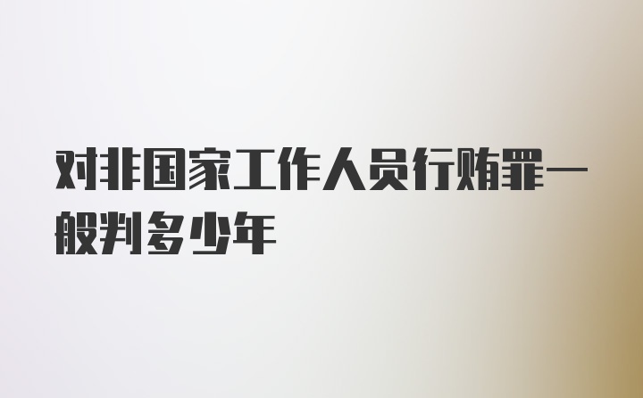 对非国家工作人员行贿罪一般判多少年