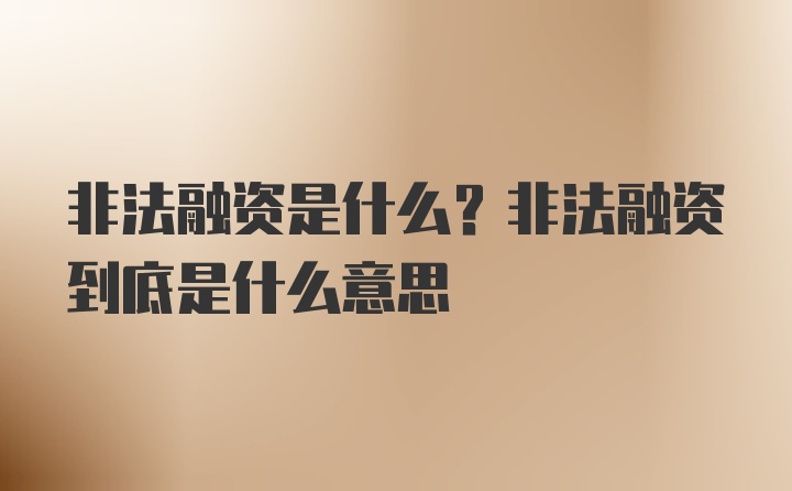 非法融资是什么？非法融资到底是什么意思