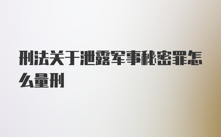 刑法关于泄露军事秘密罪怎么量刑