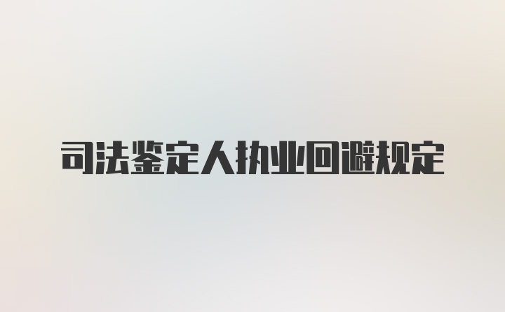 司法鉴定人执业回避规定