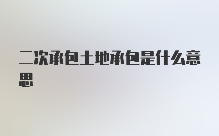 二次承包土地承包是什么意思