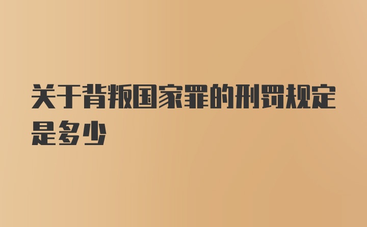 关于背叛国家罪的刑罚规定是多少