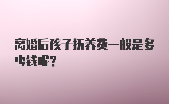 离婚后孩子抚养费一般是多少钱呢？