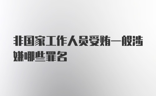 非国家工作人员受贿一般涉嫌哪些罪名