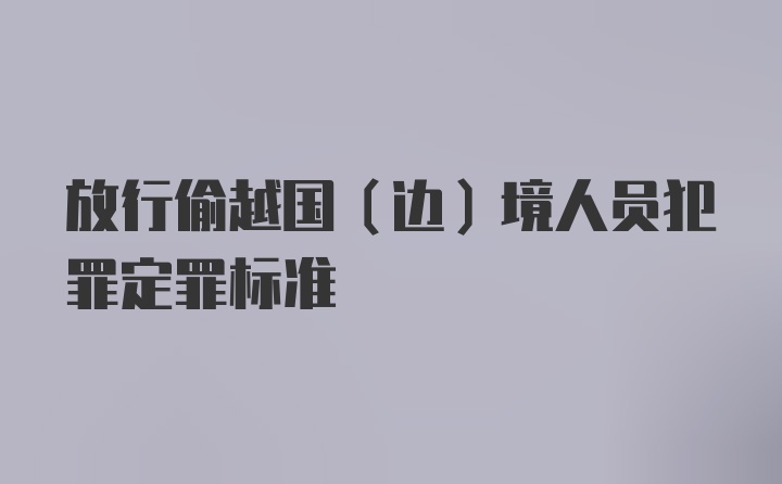 放行偷越国（边）境人员犯罪定罪标准