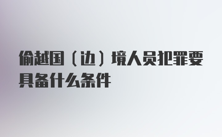 偷越国（边）境人员犯罪要具备什么条件