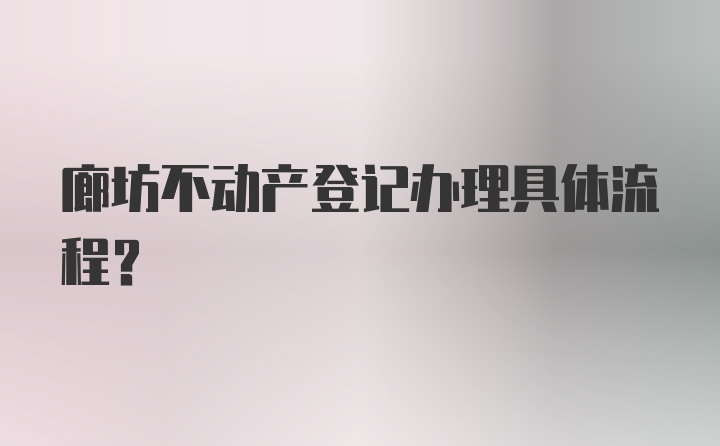 廊坊不动产登记办理具体流程？