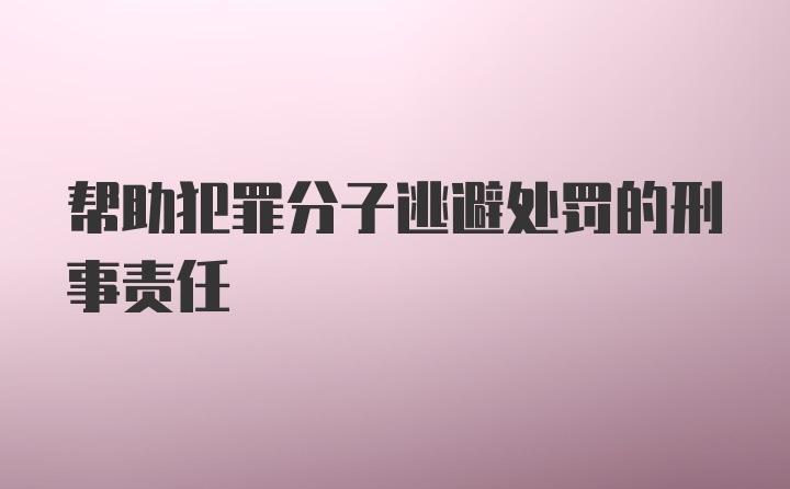 帮助犯罪分子逃避处罚的刑事责任