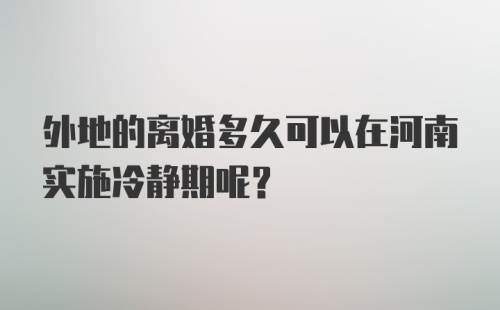 外地的离婚多久可以在河南实施冷静期呢？