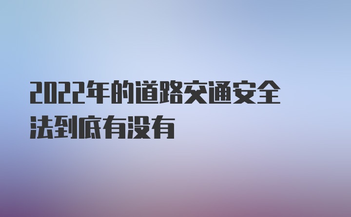 2022年的道路交通安全法到底有没有