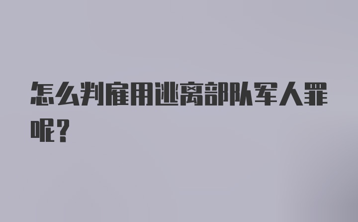 怎么判雇用逃离部队军人罪呢?