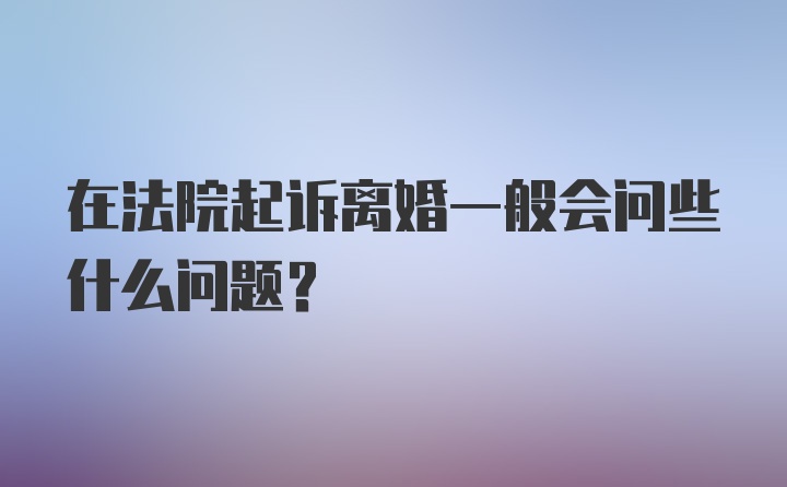 在法院起诉离婚一般会问些什么问题？