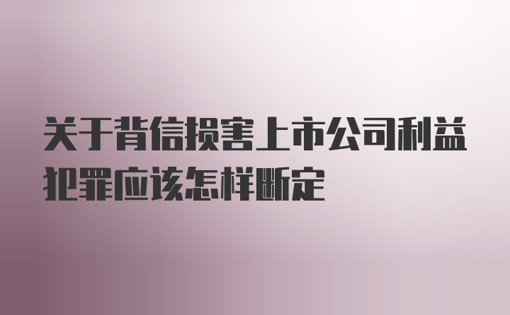 关于背信损害上市公司利益犯罪应该怎样断定