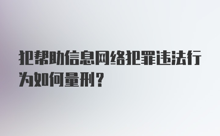 犯帮助信息网络犯罪违法行为如何量刑？