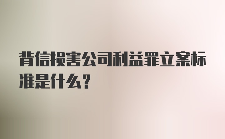 背信损害公司利益罪立案标准是什么？