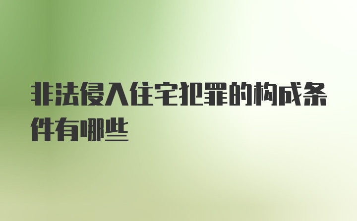 非法侵入住宅犯罪的构成条件有哪些