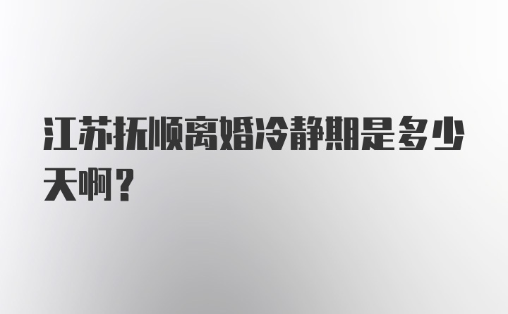 江苏抚顺离婚冷静期是多少天啊?