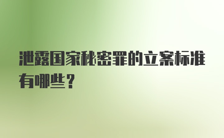 泄露国家秘密罪的立案标准有哪些？