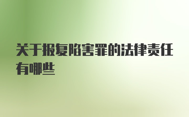 关于报复陷害罪的法律责任有哪些