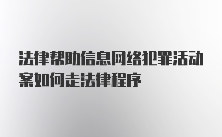 法律帮助信息网络犯罪活动案如何走法律程序