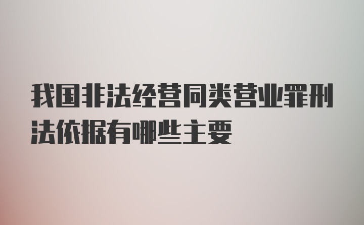 我国非法经营同类营业罪刑法依据有哪些主要