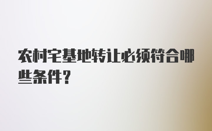 农村宅基地转让必须符合哪些条件？