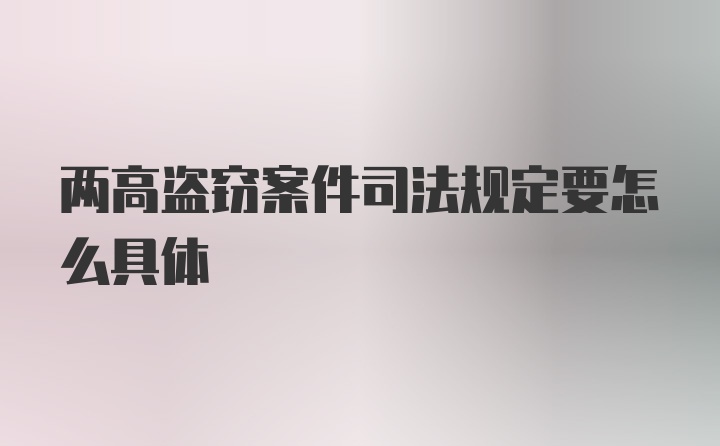 两高盗窃案件司法规定要怎么具体