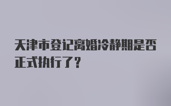 天津市登记离婚冷静期是否正式执行了？