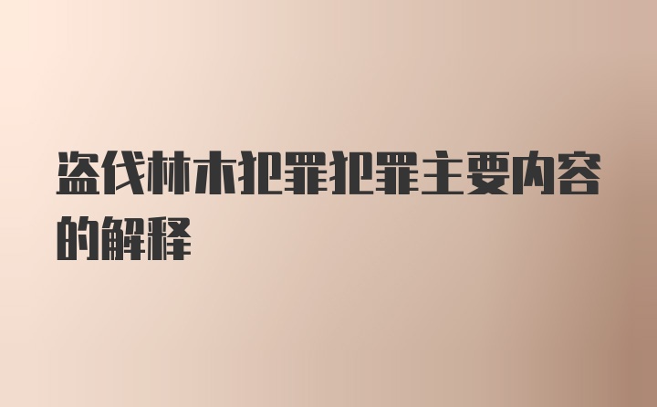 盗伐林木犯罪犯罪主要内容的解释