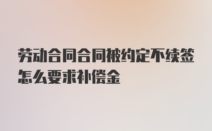 劳动合同合同被约定不续签怎么要求补偿金