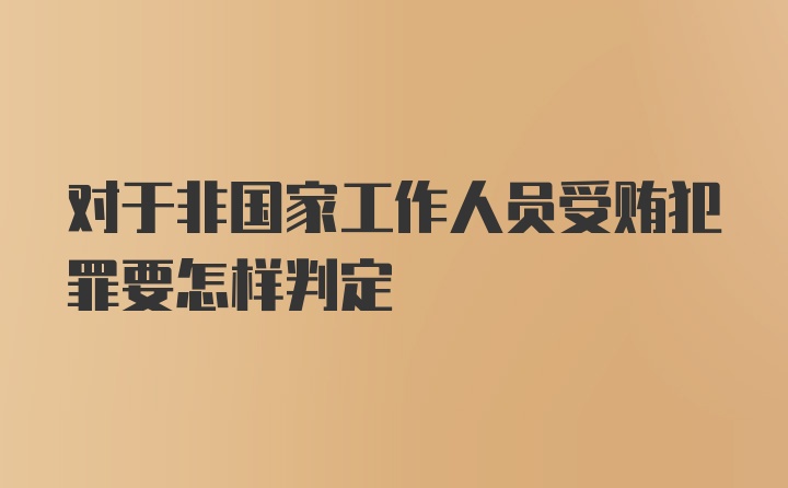 对于非国家工作人员受贿犯罪要怎样判定