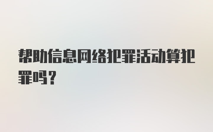 帮助信息网络犯罪活动算犯罪吗？