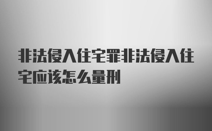 非法侵入住宅罪非法侵入住宅应该怎么量刑