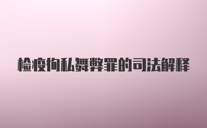 检疫徇私舞弊罪的司法解释