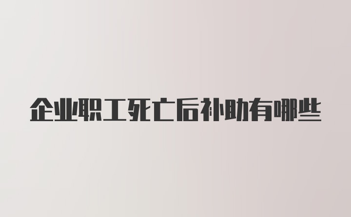 企业职工死亡后补助有哪些