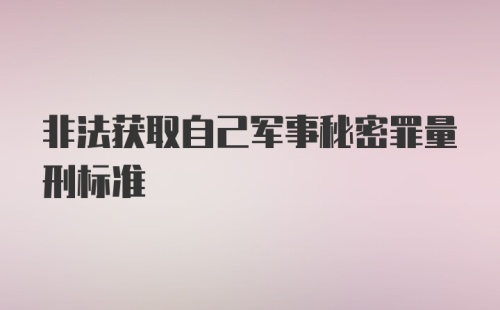 非法获取自己军事秘密罪量刑标准