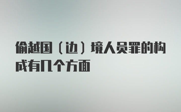 偷越国（边）境人员罪的构成有几个方面