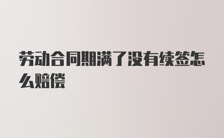 劳动合同期满了没有续签怎么赔偿