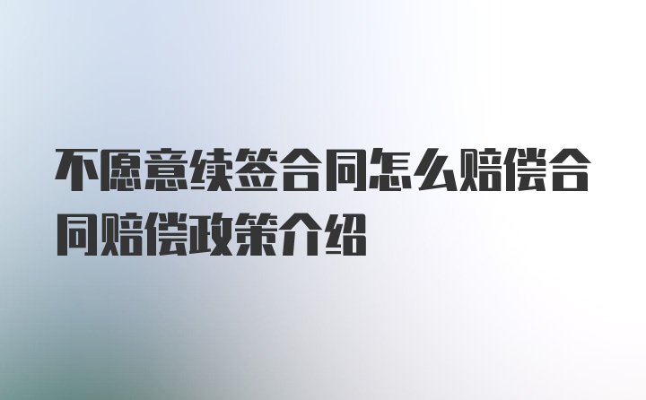 不愿意续签合同怎么赔偿合同赔偿政策介绍