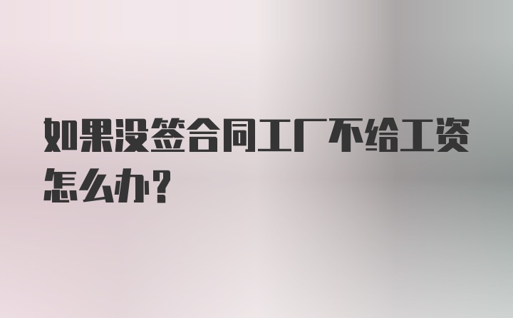 如果没签合同工厂不给工资怎么办？