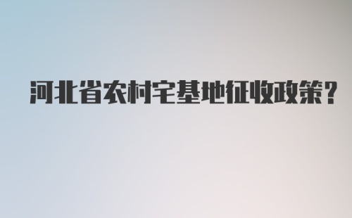 河北省农村宅基地征收政策？